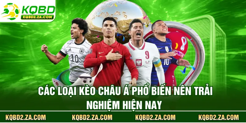 Các loại kèo châu Á phổ biến nên trải nghiệm hiện nay 