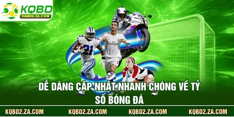 Dễ dàng cập nhật nhanh chóng về tỷ số bóng đá