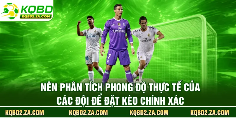 Nên phân tích phong độ thực tế của các đội để đặt kèo chính xác 