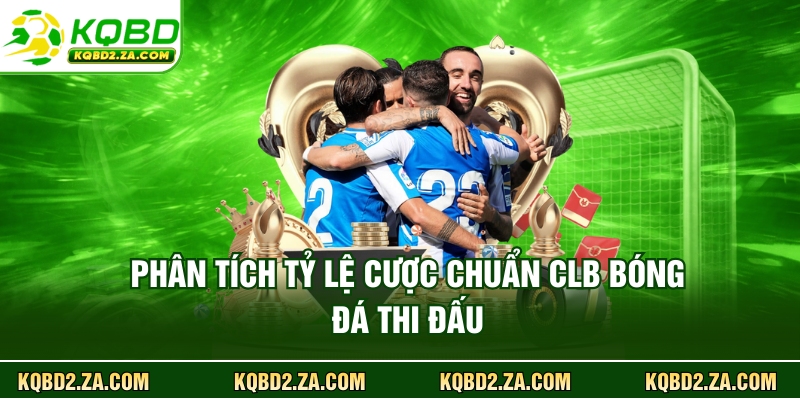 Phân tích tỷ lệ cược chuẩn CLB bóng đá thi đấu