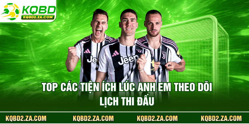 Top các tiện ích lúc anh em theo dõi lịch thi đấu